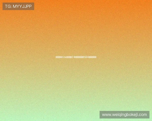 围绕免费的nba直播网站24打造的高清稳定NBA赛事观看指南